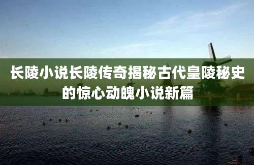 长陵小说长陵传奇揭秘古代皇陵秘史的惊心动魄小说新篇