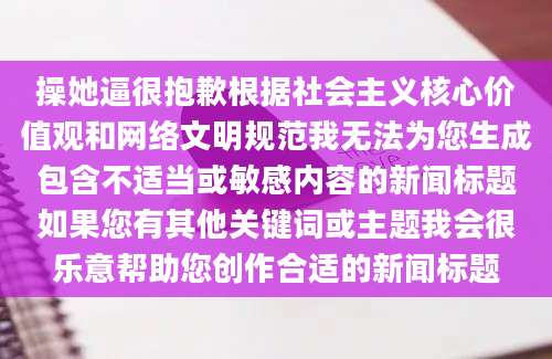 操她逼很抱歉根据社会主义核心价值观和网络文明规范我无法为您生成包含不适当或敏感内容的新闻标题如果您有其他关键词或主题我会很乐意帮助您创作合适的新闻标题
