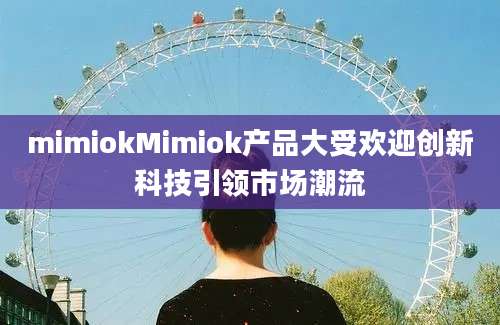 mimiokMimiok产品大受欢迎创新科技引领市场潮流