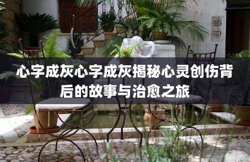 心字成灰心字成灰揭秘心灵创伤背后的故事与治愈之旅