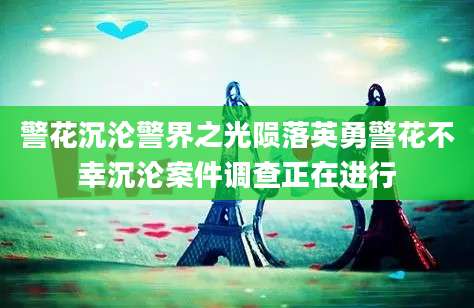 警花沉沦警界之光陨落英勇警花不幸沉沦案件调查正在进行