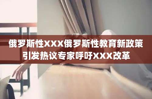 俄罗斯性XXX俄罗斯性教育新政策引发热议专家呼吁XXX改革