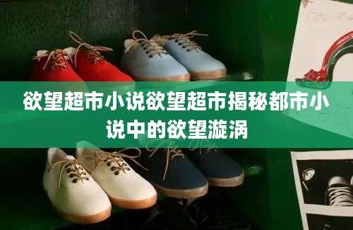 欲望超市小说欲望超市揭秘都市小说中的欲望漩涡