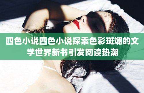 四色小说四色小说探索色彩斑斓的文学世界新书引发阅读热潮