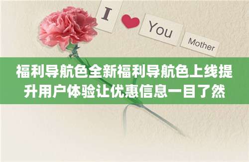 福利导航色全新福利导航色上线提升用户体验让优惠信息一目了然
