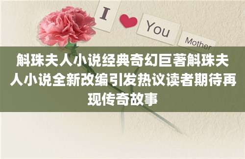 斛珠夫人小说经典奇幻巨著斛珠夫人小说全新改编引发热议读者期待再现传奇故事