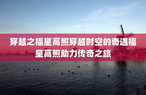 穿越之福星高照穿越时空的奇遇福星高照助力传奇之旅