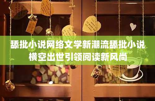 舔批小说网络文学新潮流舔批小说横空出世引领阅读新风尚