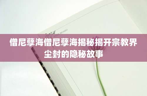 僧尼孽海僧尼孽海揭秘揭开宗教界尘封的隐秘故事