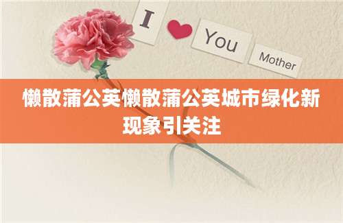 懒散蒲公英懒散蒲公英城市绿化新现象引关注