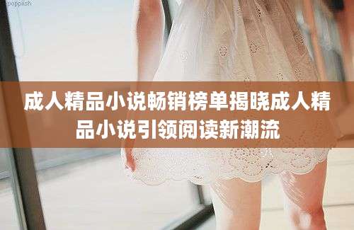 成人精品小说畅销榜单揭晓成人精品小说引领阅读新潮流