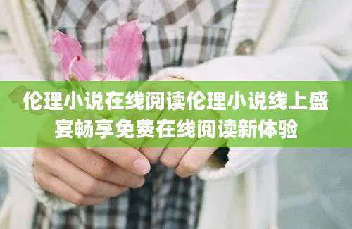 伦理小说在线阅读伦理小说线上盛宴畅享免费在线阅读新体验
