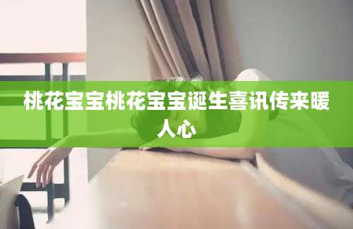 桃花宝宝桃花宝宝诞生喜讯传来暖人心