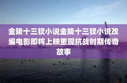 金陵十三钗小说金陵十三钗小说改编电影即将上映重现抗战时期传奇故事