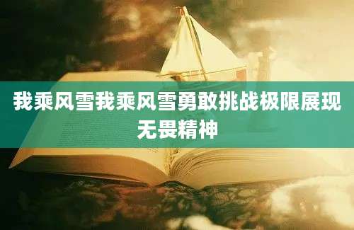 我乘风雪我乘风雪勇敢挑战极限展现无畏精神