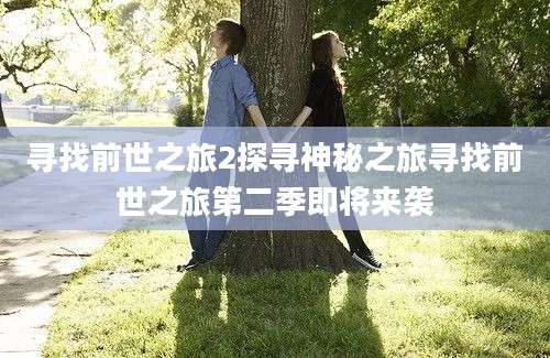 寻找前世之旅2探寻神秘之旅寻找前世之旅第二季即将来袭