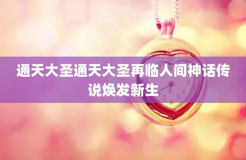 通天大圣通天大圣再临人间神话传说焕发新生