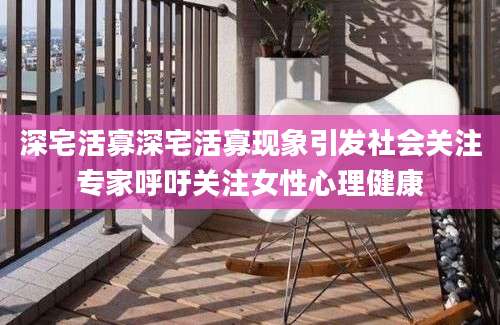 深宅活寡深宅活寡现象引发社会关注专家呼吁关注女性心理健康