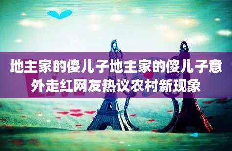 地主家的傻儿子地主家的傻儿子意外走红网友热议农村新现象