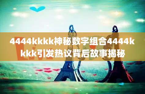 4444kkkk神秘数字组合4444kkkk引发热议背后故事揭秘