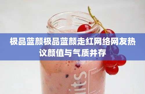 极品蓝颜极品蓝颜走红网络网友热议颜值与气质并存