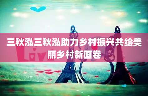 三秋泓三秋泓助力乡村振兴共绘美丽乡村新画卷