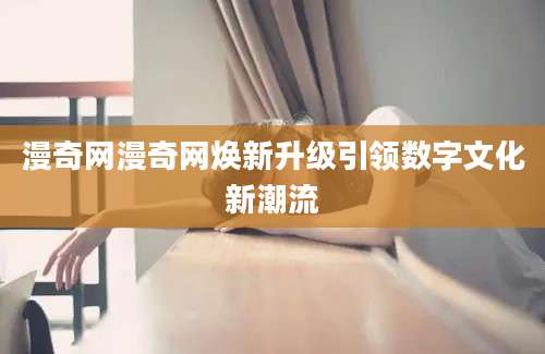 漫奇网漫奇网焕新升级引领数字文化新潮流