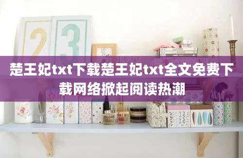 楚王妃txt下载楚王妃txt全文免费下载网络掀起阅读热潮
