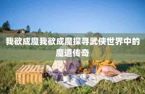 我欲成魔我欲成魔探寻武侠世界中的魔道传奇