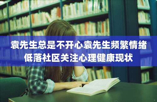 袁先生总是不开心袁先生频繁情绪低落社区关注心理健康现状