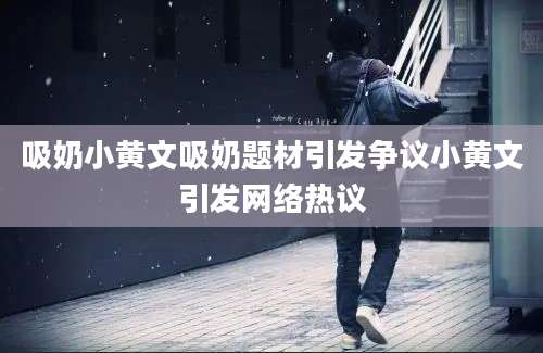 吸奶小黄文吸奶题材引发争议小黄文引发网络热议