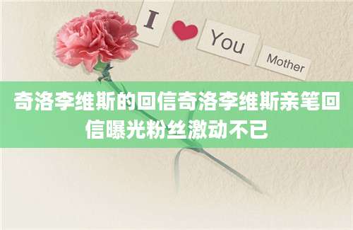 奇洛李维斯的回信奇洛李维斯亲笔回信曝光粉丝激动不已