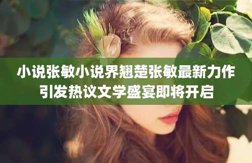 小说张敏小说界翘楚张敏最新力作引发热议文学盛宴即将开启
