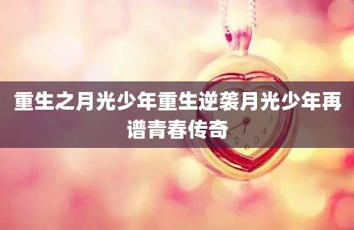 重生之月光少年重生逆袭月光少年再谱青春传奇