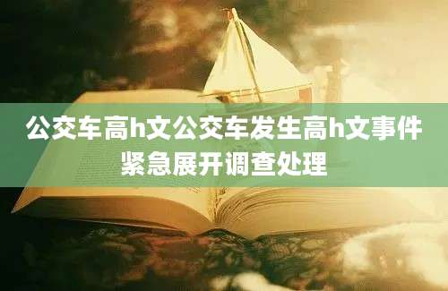 公交车高h文公交车发生高h文事件紧急展开调查处理