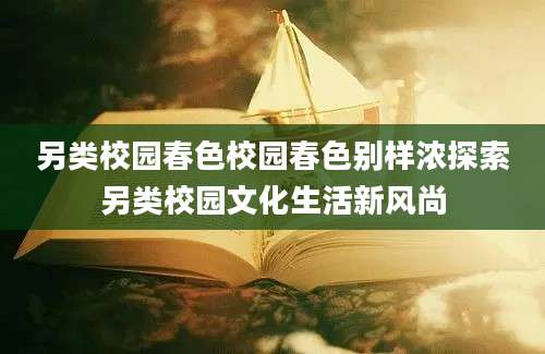 另类校园春色校园春色别样浓探索另类校园文化生活新风尚