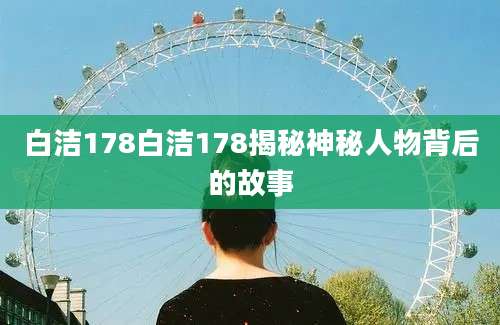 白洁178白洁178揭秘神秘人物背后的故事