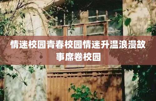 情迷校园青春校园情迷升温浪漫故事席卷校园