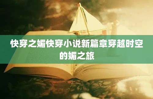 快穿之媚快穿小说新篇章穿越时空的媚之旅