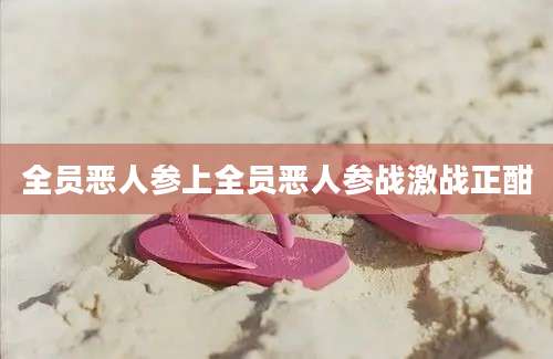 全员恶人参上全员恶人参战激战正酣