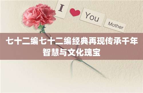 七十二编七十二编经典再现传承千年智慧与文化瑰宝