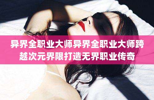 异界全职业大师异界全职业大师跨越次元界限打造无界职业传奇