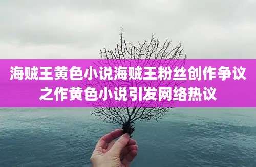 海贼王黄色小说海贼王粉丝创作争议之作黄色小说引发网络热议