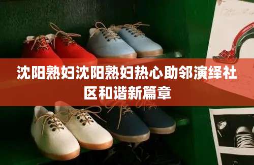 沈阳熟妇沈阳熟妇热心助邻演绎社区和谐新篇章