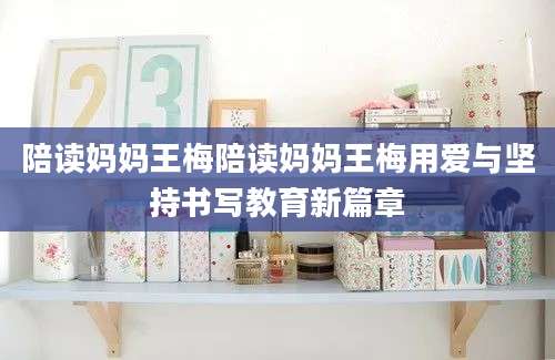 陪读妈妈王梅陪读妈妈王梅用爱与坚持书写教育新篇章