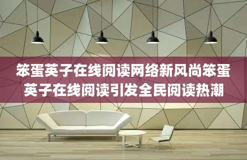笨蛋英子在线阅读网络新风尚笨蛋英子在线阅读引发全民阅读热潮