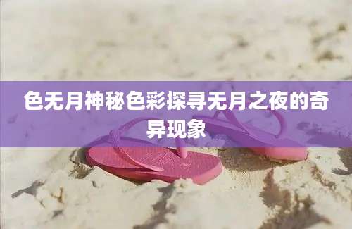 色无月神秘色彩探寻无月之夜的奇异现象