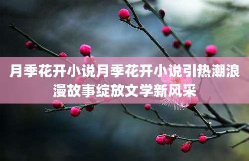 月季花开小说月季花开小说引热潮浪漫故事绽放文学新风采