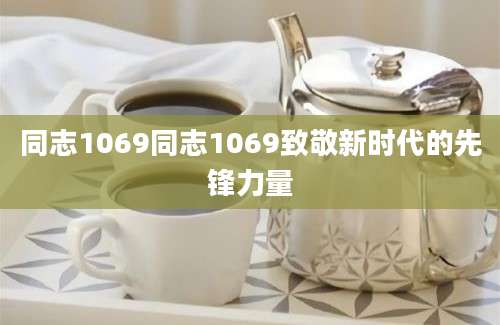 同志1069同志1069致敬新时代的先锋力量