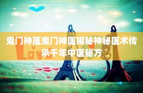 鬼门神医鬼门神医揭秘神秘医术传承千年中医秘方